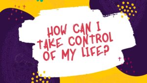 How Can I Take Control of My Life?