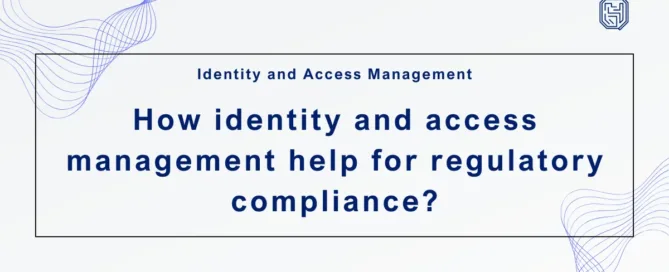 How identity and access management help for regulatory compliance ?